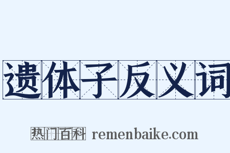遗体子反义词是什么意思的图片